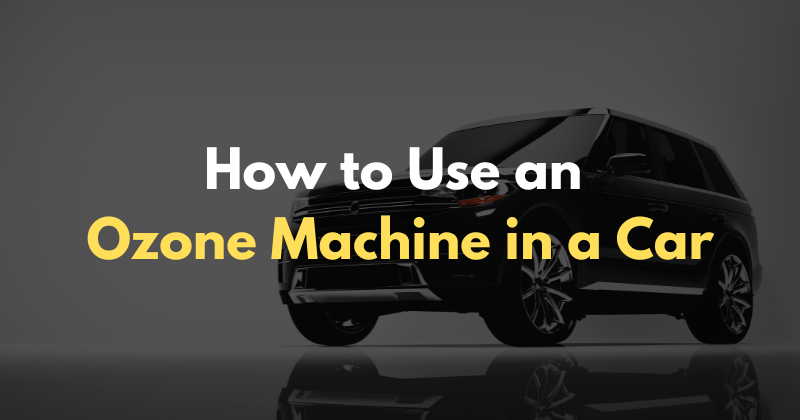 How to Use an Ozone Machine in a Car in 2025