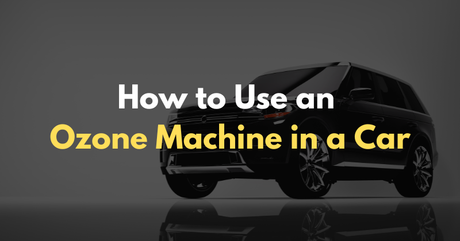 How to Use an Ozone Machine in a Car in 2025